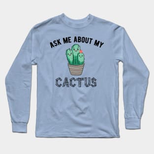 ask me about my cactus , ask me about my plants Long Sleeve T-Shirt